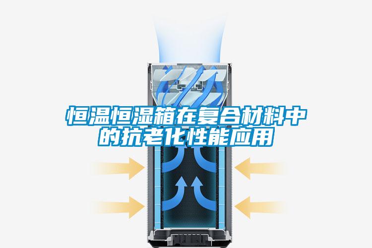 恒溫恒濕箱在復合材料中的抗老化性能應用