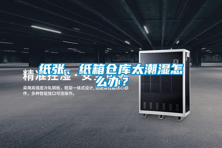 紙張、紙箱倉(cāng)庫(kù)太潮濕怎么辦？