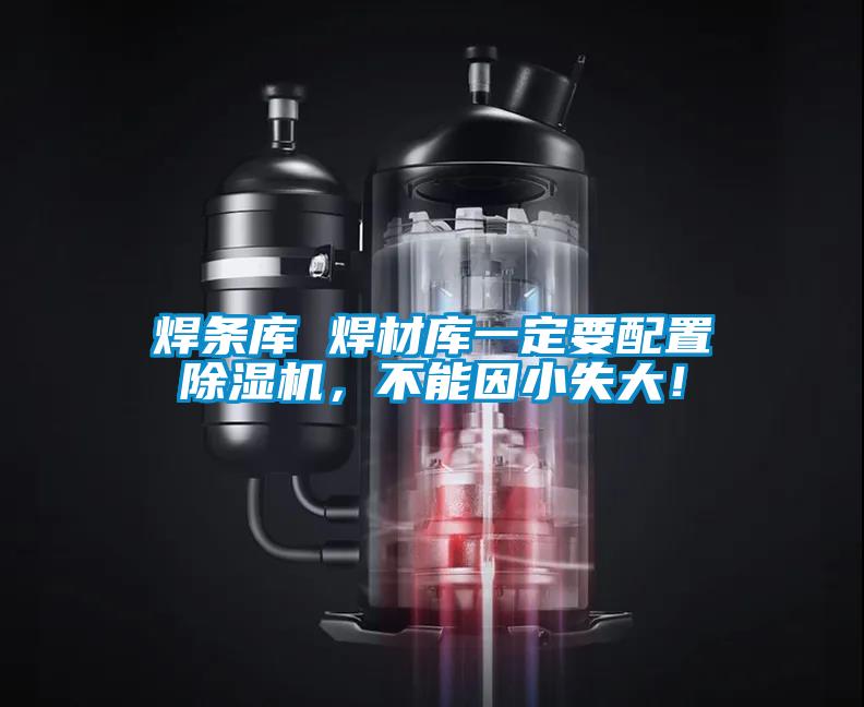 焊條庫 焊材庫一定要配置除濕機(jī)，不能因小失大！