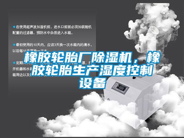 橡膠輪胎廠除濕機(jī)，橡膠輪胎生產(chǎn)濕度控制設(shè)備