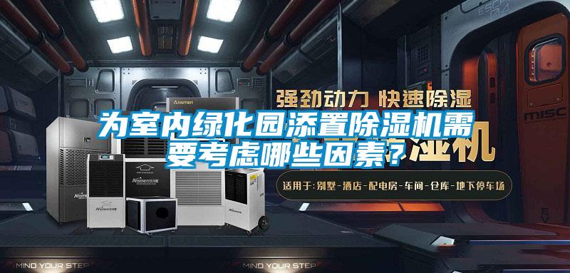 為室內(nèi)綠化園添置除濕機(jī)需要考慮哪些因素？