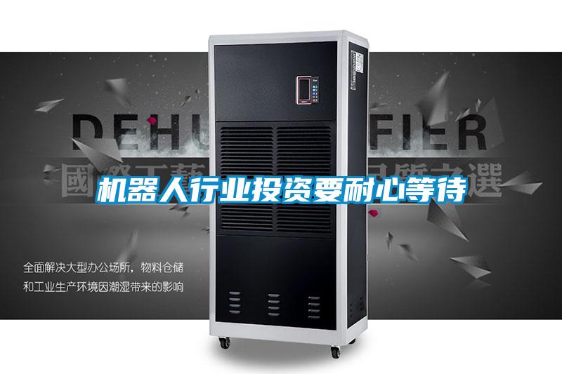 機(jī)器人行業(yè)投資要耐心等待