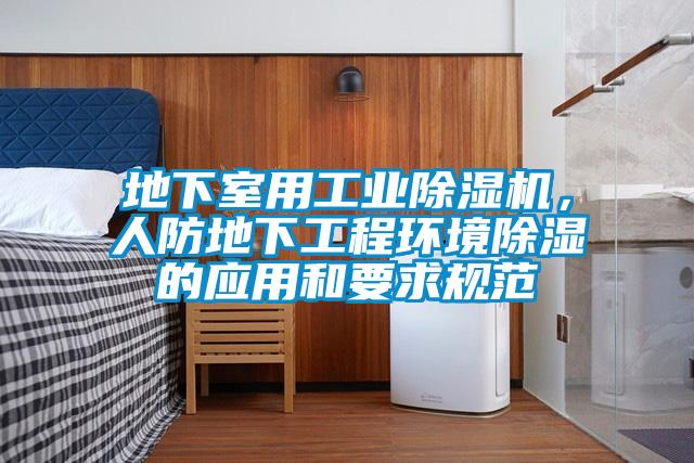 地下室用工業(yè)除濕機(jī)，人防地下工程環(huán)境除濕的應(yīng)用和要求規(guī)范