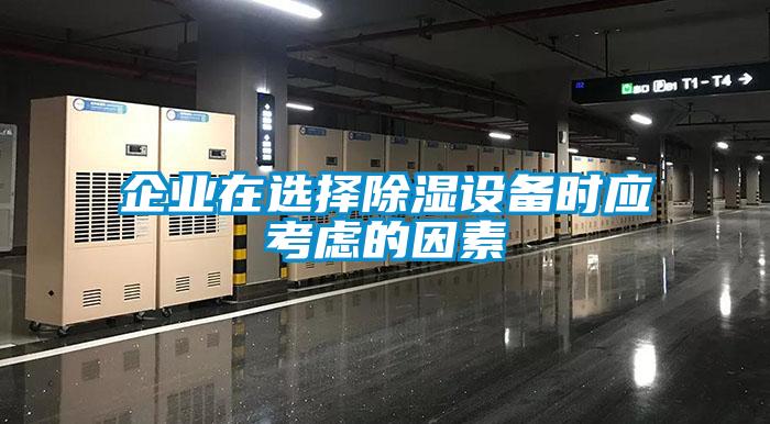 企業(yè)在選擇除濕設(shè)備時(shí)應(yīng)考慮的因素