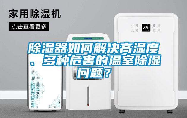 除濕器如何解決高濕度、多種危害的溫室除濕問題？
