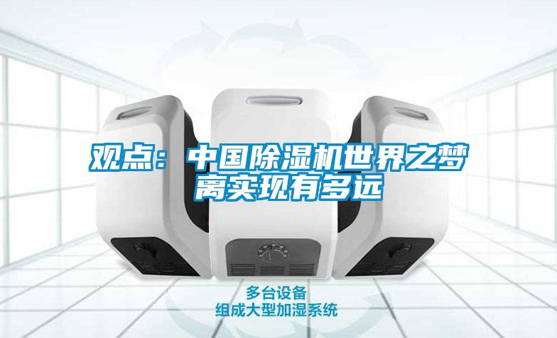 觀點(diǎn)：中國除濕機(jī)世界之夢 離實(shí)現(xiàn)有多遠(yuǎn)