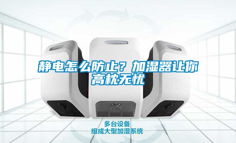 靜電怎么防止？加濕器讓你高枕無(wú)憂