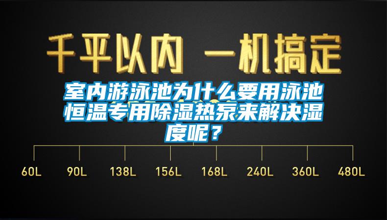 室內(nèi)游泳池為什么要用泳池恒溫專用除濕熱泵來解決濕度呢？