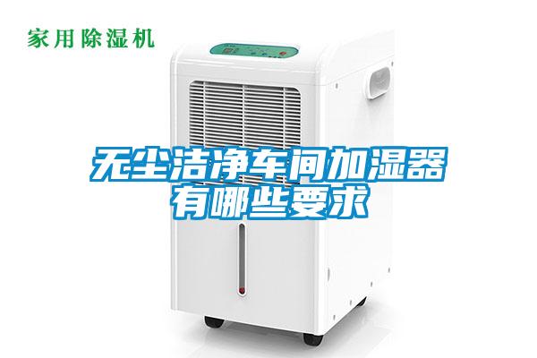 無(wú)塵潔凈車間加濕器有哪些要求