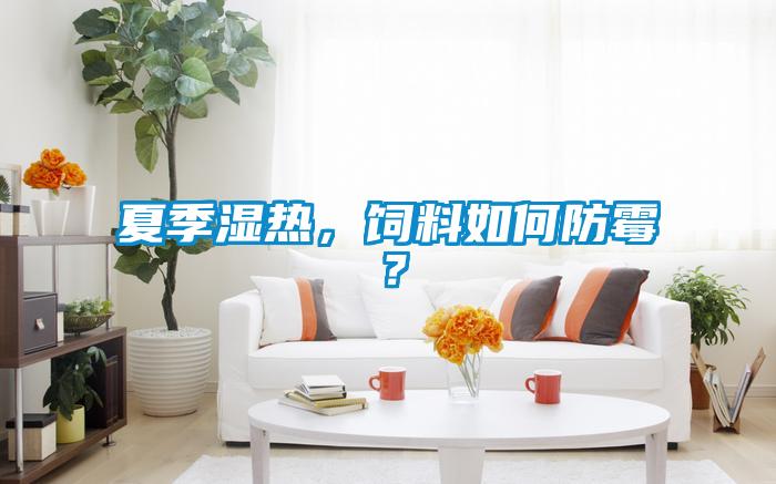 夏季濕熱，飼料如何防霉？