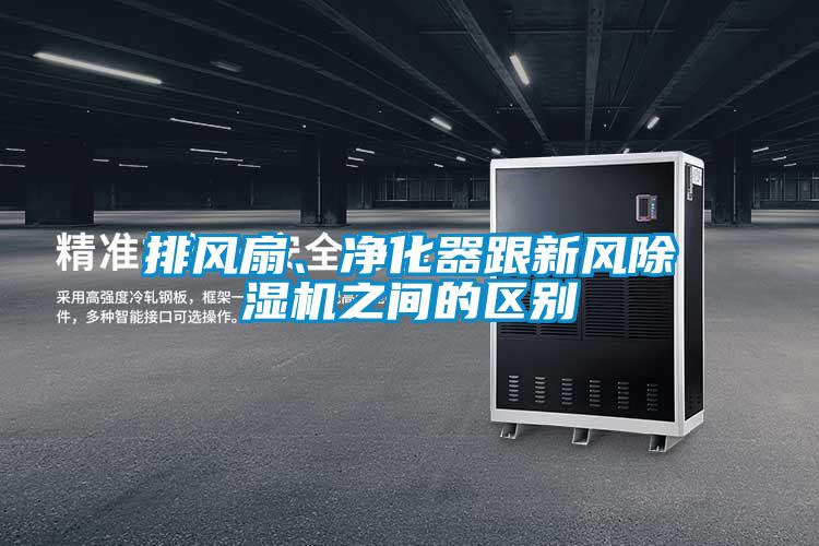 排風(fēng)扇、凈化器跟新風(fēng)除濕機(jī)之間的區(qū)別