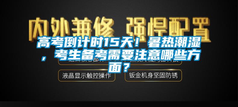 高考倒計時15天！暑熱潮濕，考生備考需要注意哪些方面？