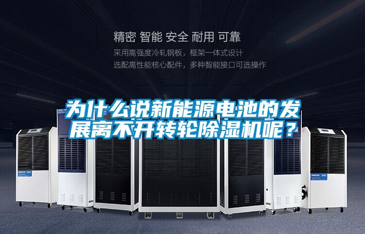 為什么說新能源電池的發(fā)展離不開轉(zhuǎn)輪除濕機(jī)呢？