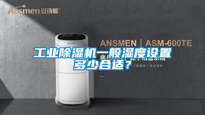 工業(yè)除濕機一般濕度設(shè)置多少合適？