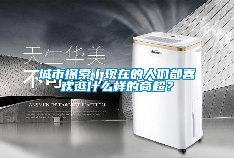 城市探索丨現(xiàn)在的人們都喜歡逛什么樣的商超？