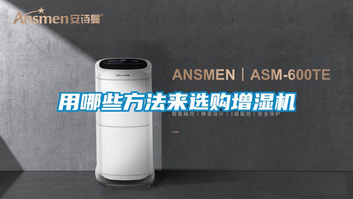 用哪些方法來(lái)選購(gòu)增濕機(jī)