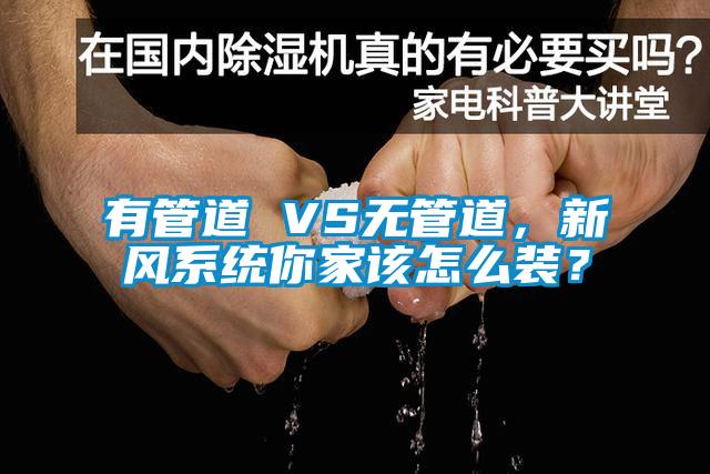 有管道 VS無管道，新風(fēng)系統(tǒng)你家該怎么裝？