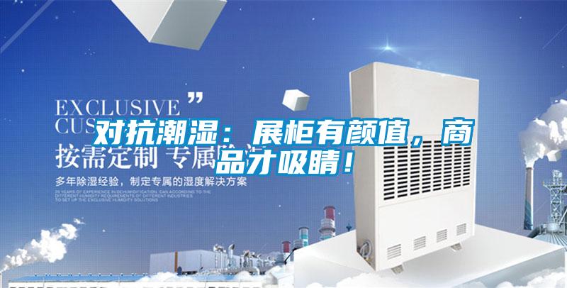 對抗潮濕：展柜有顏值，商品才吸睛！