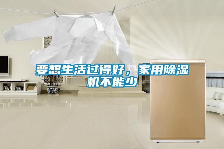 要想生活過得好，家用除濕機(jī)不能少