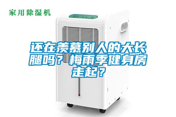 還在羨慕別人的大長(zhǎng)腿嗎？梅雨季健身房走起？