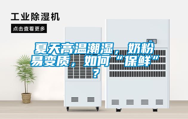夏天高溫潮濕，奶粉易變質(zhì)，如何“保鮮”？