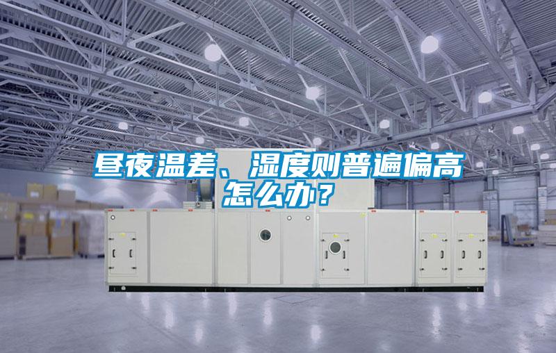晝夜溫差、濕度則普遍偏高怎么辦？