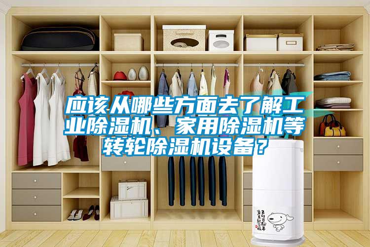 應(yīng)該從哪些方面去了解工業(yè)除濕機、家用除濕機等轉(zhuǎn)輪除濕機設(shè)備？