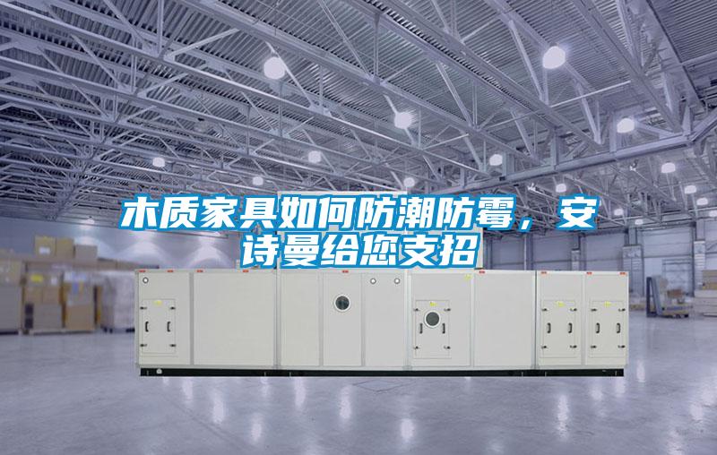 木質家具如何防潮防霉，安詩曼給您支招