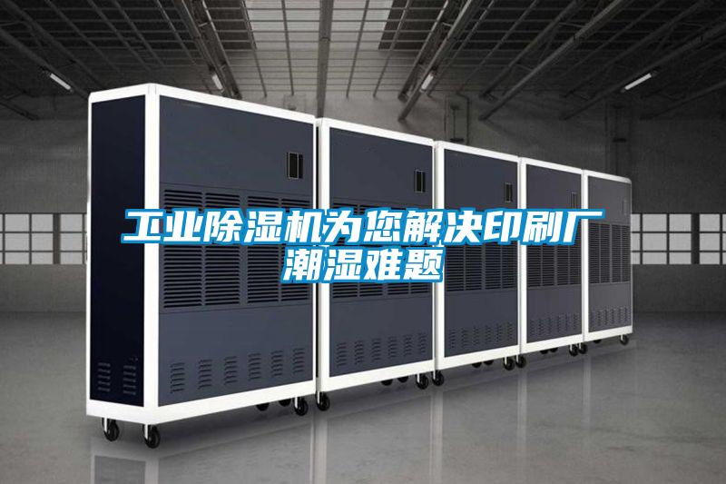 工業(yè)除濕機為您解決印刷廠潮濕難題