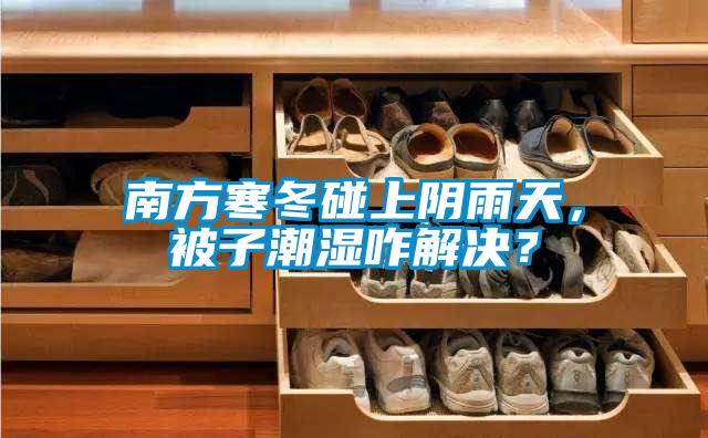 南方寒冬碰上陰雨天，被子潮濕咋解決？