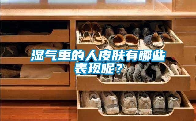 濕氣重的人皮膚有哪些表現(xiàn)呢？