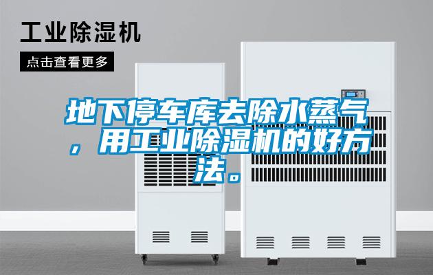 地下停車庫(kù)去除水蒸氣，用工業(yè)除濕機(jī)的好方法。