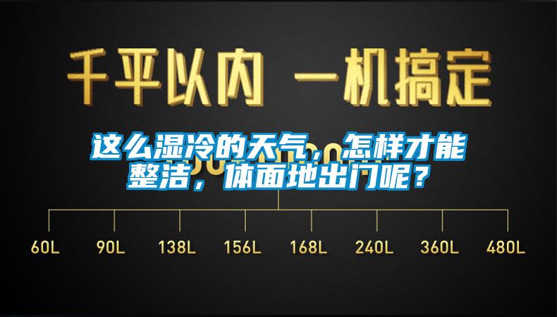 這么濕冷的天氣，怎樣才能整潔，體面地出門呢？