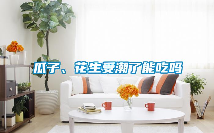 瓜子、花生受潮了能吃嗎