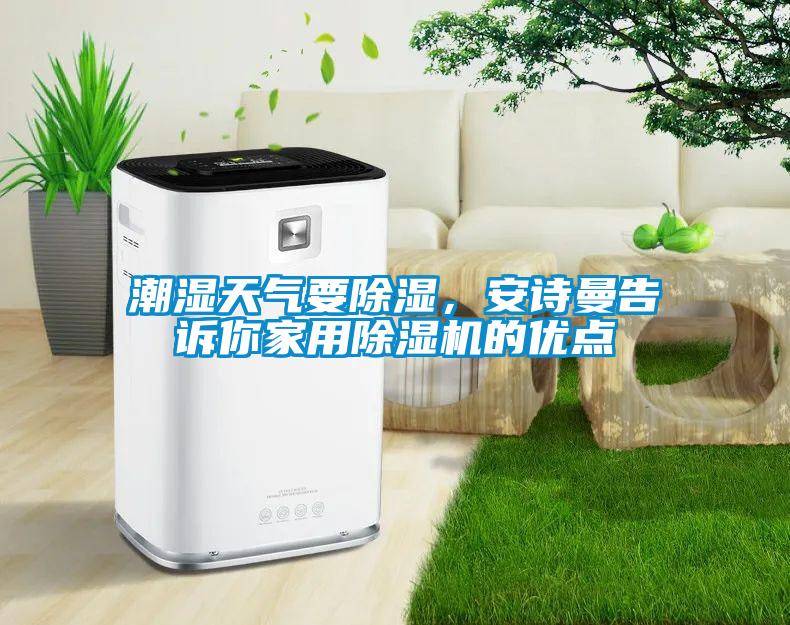 潮濕天氣要除濕，安詩(shī)曼告訴你家用除濕機(jī)的優(yōu)點(diǎn)