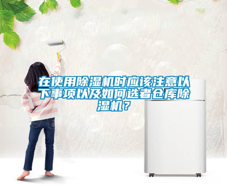 在使用除濕機(jī)時應(yīng)該注意以下事項以及如何選者倉庫除濕機(jī)？