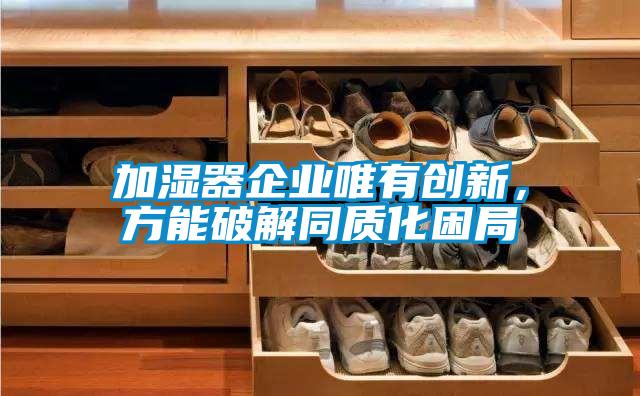 加濕器企業(yè)唯有創(chuàng)新，方能破解同質(zhì)化困局