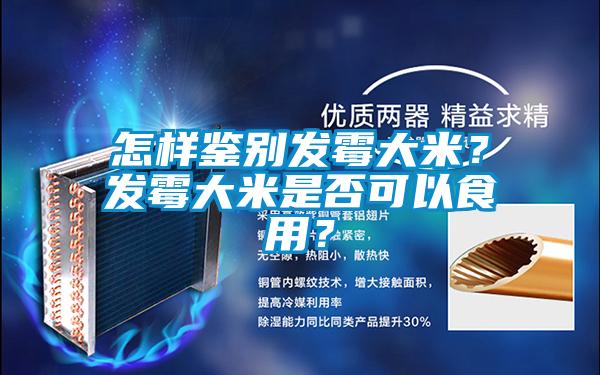 怎樣鑒別發(fā)霉大米？發(fā)霉大米是否可以食用？