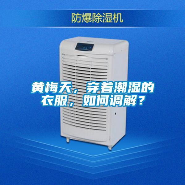 黃梅天，穿著潮濕的衣服，如何調解？