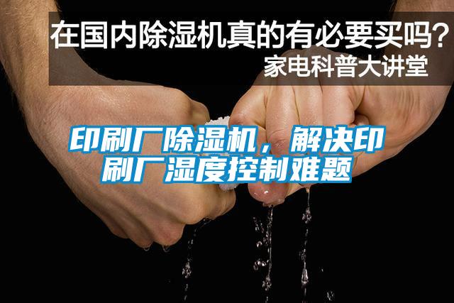 印刷廠除濕機(jī)，解決印刷廠濕度控制難題
