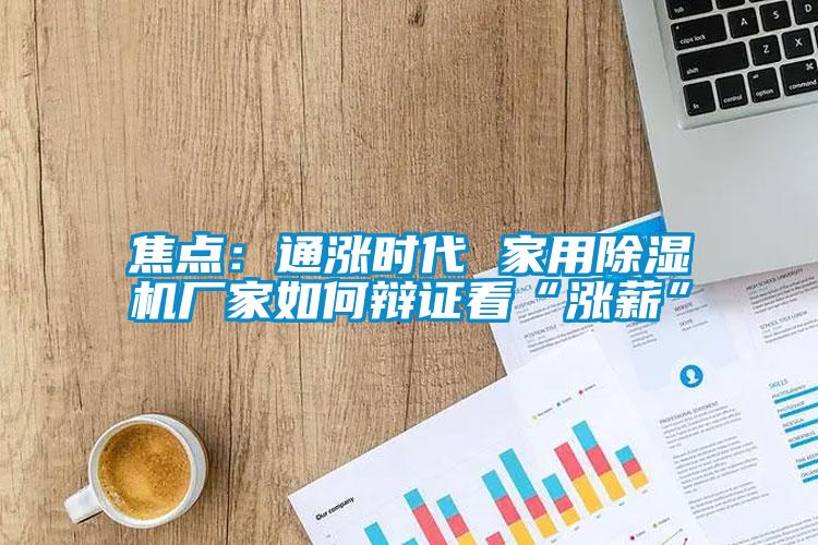焦點(diǎn)：通漲時(shí)代 家用除濕機(jī)廠家如何辯證看“漲薪”