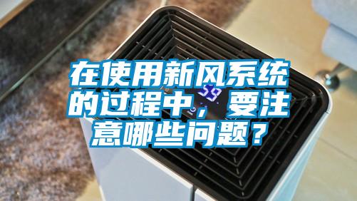在使用新風(fēng)系統(tǒng)的過程中，要注意哪些問題？