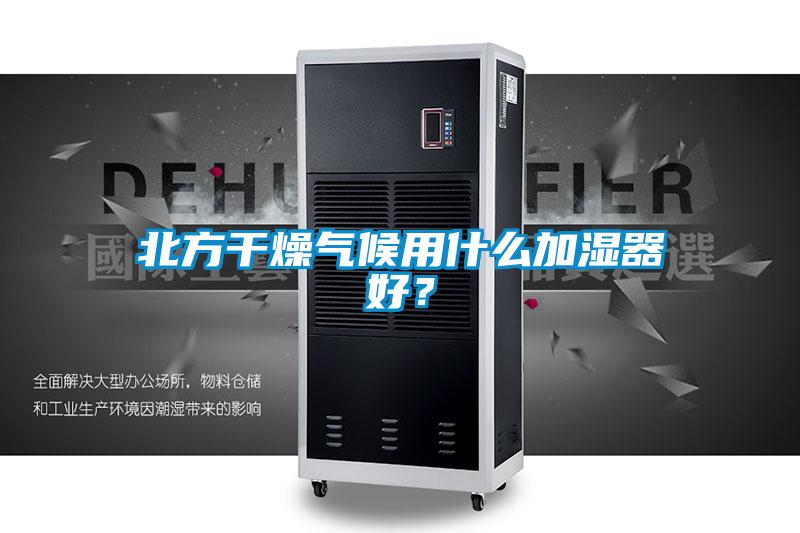 北方干燥氣候用什么加濕器好？