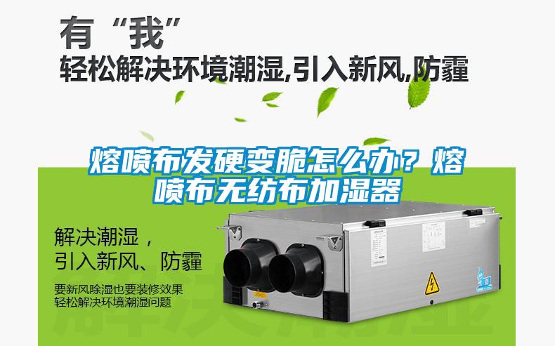 熔噴布發(fā)硬變脆怎么辦？熔噴布無紡布加濕器