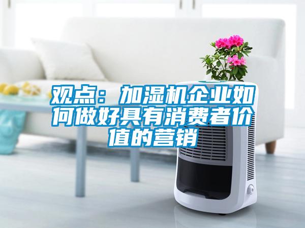 觀點(diǎn)：加濕機(jī)企業(yè)如何做好具有消費(fèi)者價值的營銷