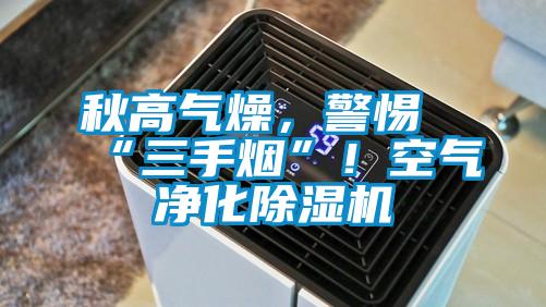 秋高氣燥，警惕“三手煙”！空氣凈化除濕機(jī)