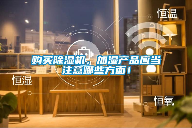 購買除濕機，加濕產(chǎn)品應(yīng)當(dāng)注意哪些方面！