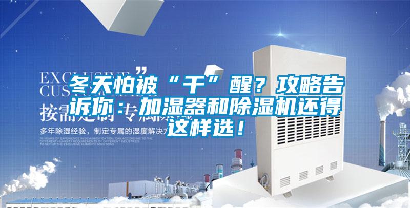 冬天怕被“干”醒？攻略告訴你：加濕器和除濕機(jī)還得這樣選！