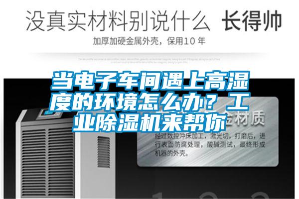當(dāng)電子車間遇上高濕度的環(huán)境怎么辦？工業(yè)除濕機(jī)來幫你