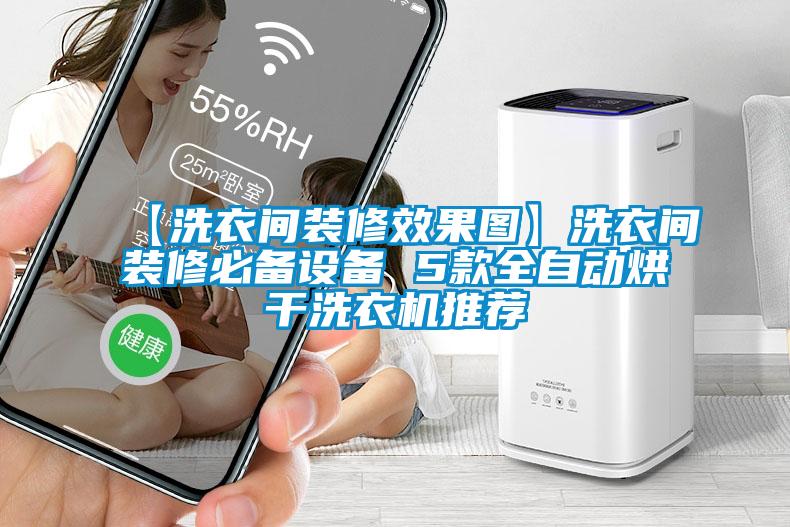 【洗衣間裝修效果圖】洗衣間裝修必備設(shè)備 5款全自動烘干洗衣機推薦
